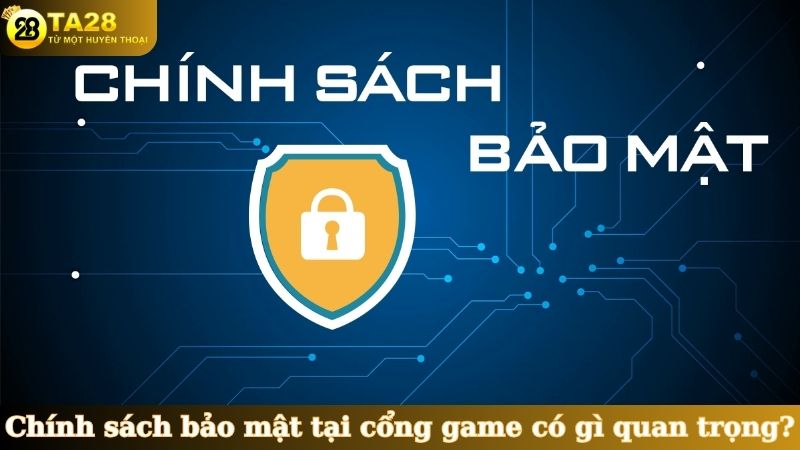 Chính sách bảo mật tại cổng game có gì quan trọng?