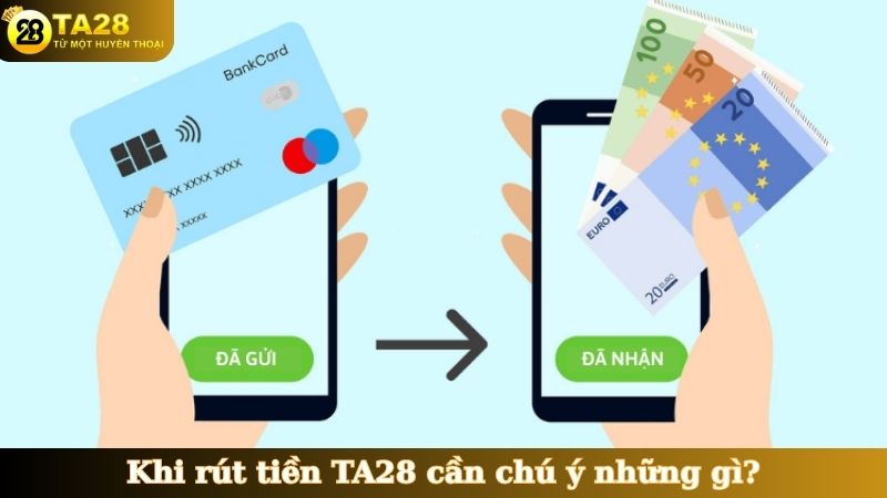 Khi rút tiền TA28 cần chú ý những gì?